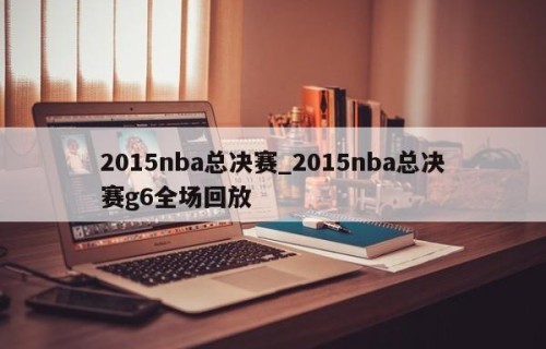 2015nba总决赛_2015nba总决赛g6全场回放