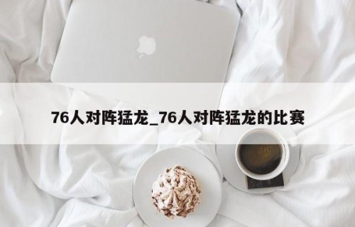 76人对阵猛龙_76人对阵猛龙的比赛