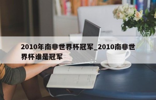 2010年南非世界杯冠军_2010南非世界杯谁是冠军