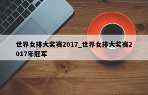 世界女排大奖赛2017_世界女排大奖赛2017年冠军