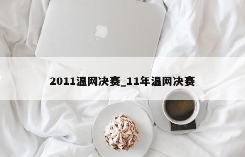 2011温网决赛_11年温网决赛