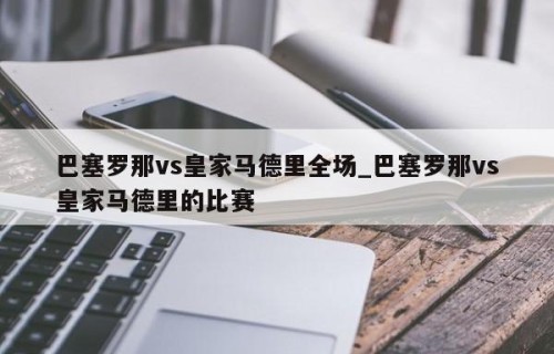 巴塞罗那vs皇家马德里全场_巴塞罗那vs皇家马德里的比赛