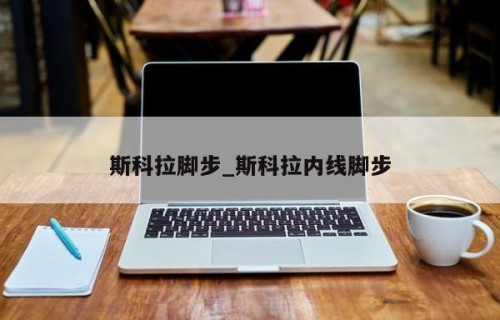 斯科拉脚步_斯科拉内线脚步