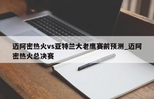 迈阿密热火vs亚特兰大老鹰赛前预测_迈阿密热火总决赛