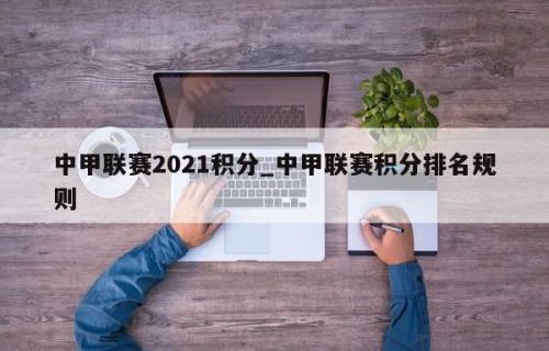 中甲联赛2021积分_中甲联赛积分排名规则