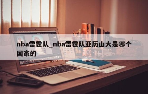 nba雷霆队_nba雷霆队亚历山大是哪个国家的
