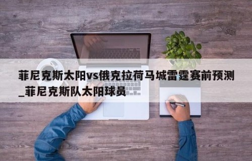 菲尼克斯太阳vs俄克拉荷马城雷霆赛前预测_菲尼克斯队太阳球员