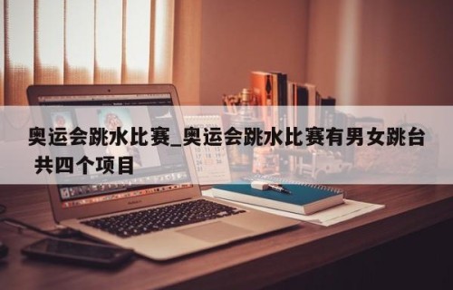奥运会跳水比赛_奥运会跳水比赛有男女跳台 共四个项目