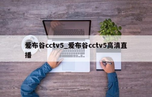爱布谷cctv5_爱布谷cctv5高清直播