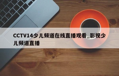 CCTV14少儿频道在线直播观看_影视少儿频道直播