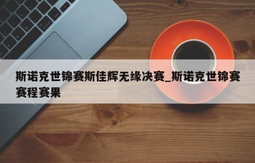 斯诺克世锦赛斯佳辉无缘决赛_斯诺克世锦赛赛程赛果