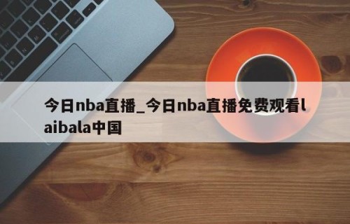 今日nba直播_今日nba直播免费观看laibala中国
