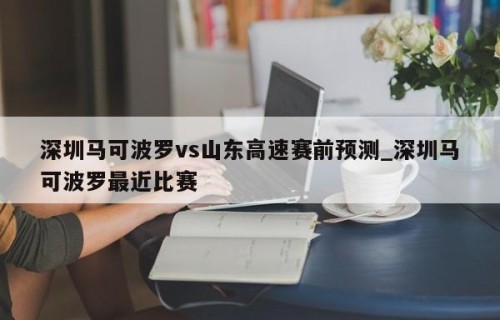 深圳马可波罗vs山东高速赛前预测_深圳马可波罗最近比赛