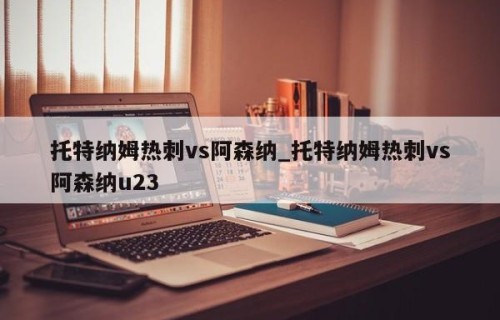 托特纳姆热刺vs阿森纳_托特纳姆热刺vs阿森纳u23
