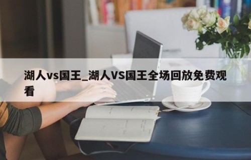 湖人vs国王_湖人VS国王全场回放免费观看