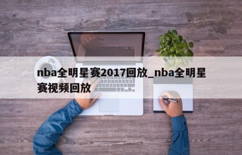 nba全明星赛2017回放_nba全明星赛视频回放