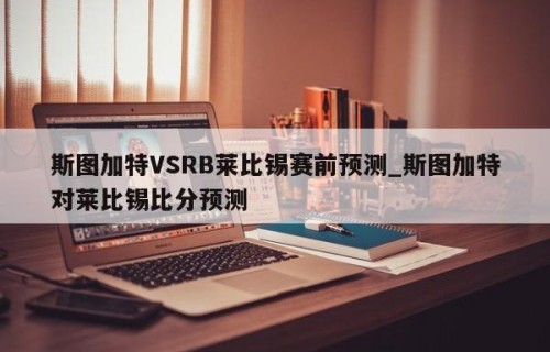 斯图加特VSRB莱比锡赛前预测_斯图加特对莱比锡比分预测