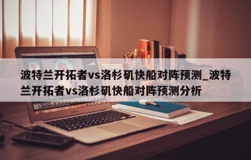 波特兰开拓者vs洛杉矶快船对阵预测_波特兰开拓者vs洛杉矶快船对阵预测分析