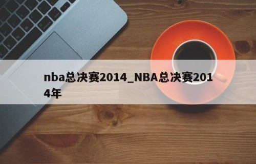 nba总决赛2014_NBA总决赛2014年