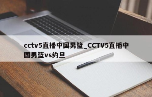 cctv5直播中国男篮_CCTV5直播中国男篮vs约旦