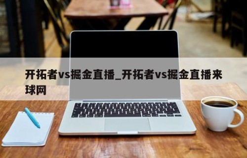开拓者vs掘金直播_开拓者vs掘金直播来球网