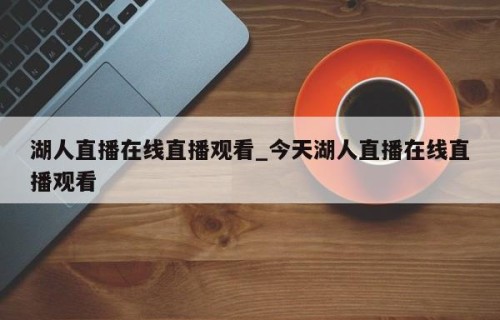 湖人直播在线直播观看_今天湖人直播在线直播观看
