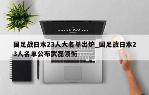 国足战日本23人大名单出炉_国足战日本23人名单公布武磊领衔