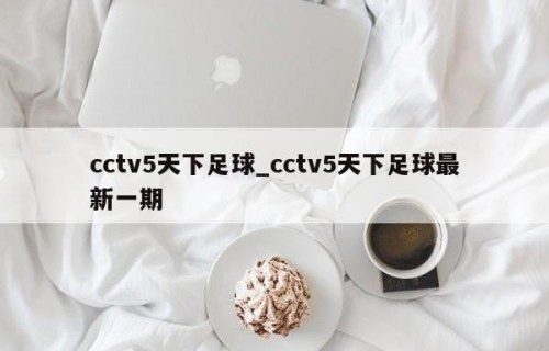 cctv5天下足球_cctv5天下足球最新一期