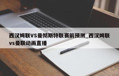 西汉姆联VS曼彻斯特联赛前预测_西汉姆联vs曼联动画直播