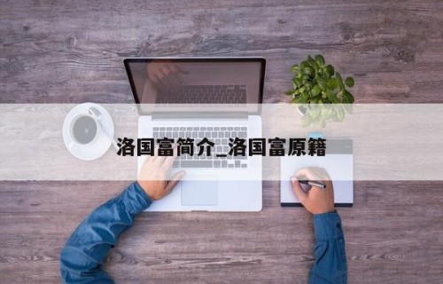 洛国富简介_洛国富原籍