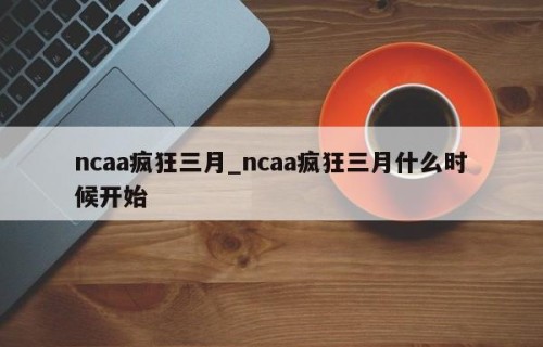 ncaa疯狂三月_ncaa疯狂三月什么时候开始