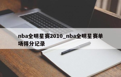 nba全明星赛2010_nba全明星赛单场得分记录