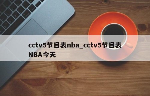 cctv5节目表nba_cctv5节目表NBA今天