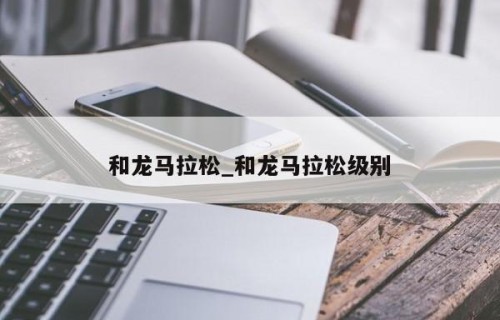 和龙马拉松_和龙马拉松级别