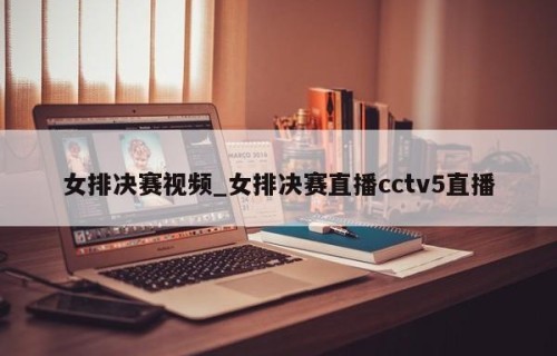 女排决赛视频_女排决赛直播cctv5直播