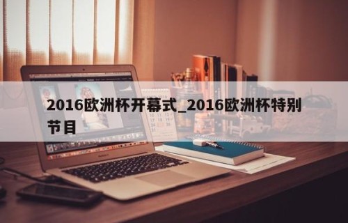 2016欧洲杯开幕式_2016欧洲杯特别节目