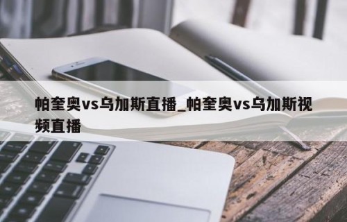 帕奎奥vs乌加斯直播_帕奎奥vs乌加斯视频直播