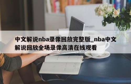中文解说nba录像回放完整版_nba中文解说回放全场录像高清在线观看