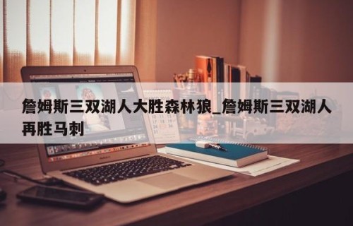 詹姆斯三双湖人大胜森林狼_詹姆斯三双湖人再胜马刺