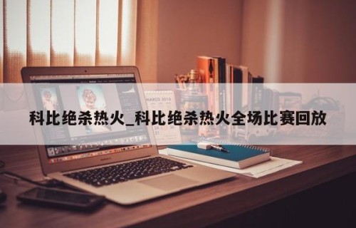 科比绝杀热火_科比绝杀热火全场比赛回放
