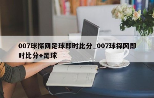 007球探网足球即时比分_007球探网即时比分+足球
