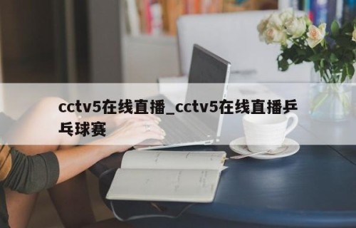 cctv5在线直播_cctv5在线直播乒乓球赛