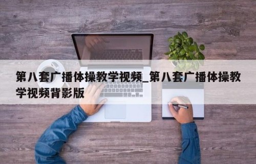 第八套广播体操教学视频_第八套广播体操教学视频背影版