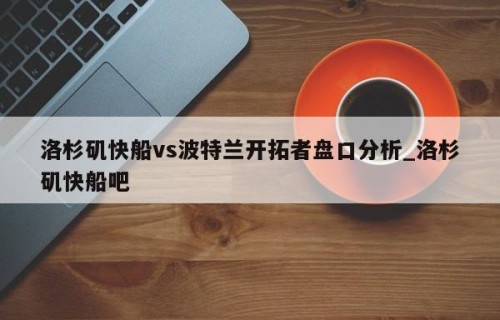 洛杉矶快船vs波特兰开拓者盘口分析_洛杉矶快船吧