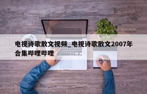 电视诗歌散文视频_电视诗歌散文2007年合集哔哩哔哩