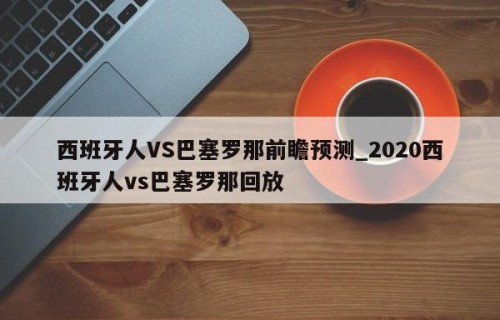 西班牙人VS巴塞罗那前瞻预测_2020西班牙人vs巴塞罗那回放