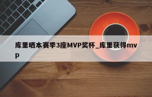 库里晒本赛季3座MVP奖杯_库里获得mvp