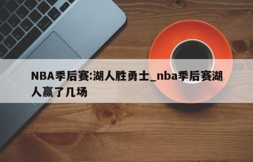 NBA季后赛:湖人胜勇士_nba季后赛湖人赢了几场