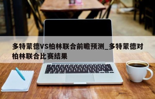 多特蒙德VS柏林联合前瞻预测_多特蒙德对柏林联合比赛结果