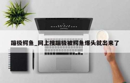 蹦极鳄鱼_网上搜蹦极被鳄鱼爆头就出来了